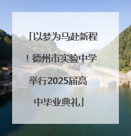 以梦为马赴新程！德州市实验中学举行2025届高中毕业典礼