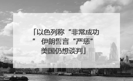 以色列称“非常成功” 伊朗誓言“严惩” 美国仍想谈判