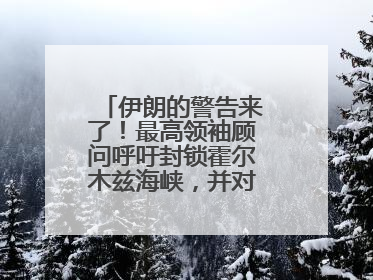 伊朗的警告来了！最高领袖顾问呼吁封锁霍尔木兹海峡，并对美海军舰艇“发动导弹袭击”