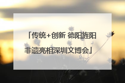 传统+创新 德阳旌阳非遗亮相深圳文博会