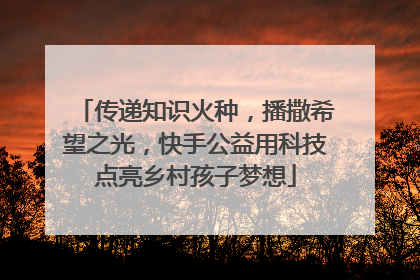 传递知识火种，播撒希望之光，快手公益用科技点亮乡村孩子梦想