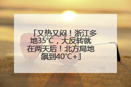 又热又闷！浙江多地35℃，大反转就在两天后！北方局地飙到40℃+
