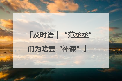 及时语｜“范丞丞”们为啥要“补课”