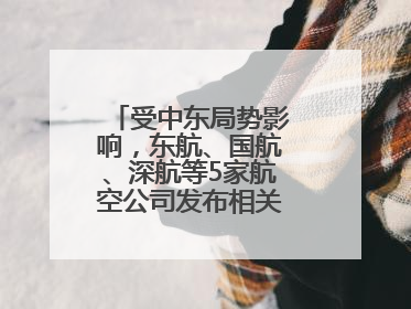 受中东局势影响，东航、国航、深航等5家航空公司发布相关航线退改政策