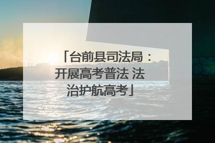 台前县司法局：开展高考普法 法治护航高考