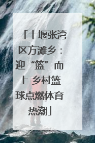 十堰张湾区方滩乡：迎“篮”而上 乡村篮球点燃体育热潮