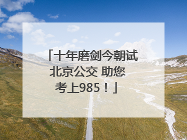 十年磨剑今朝试 北京公交 助您考上985！