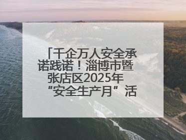 千企万人安全承诺践诺！淄博市暨张店区2025年“安全生产月”活动启动