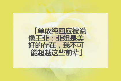 单依纯回应被说像王菲：菲姐是美好的存在，我不可能超越这些前辈
