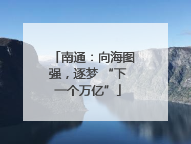 南通：向海图强，逐梦 “下一个万亿”