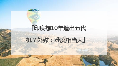 印度想10年造出五代机？外媒：难度相当大