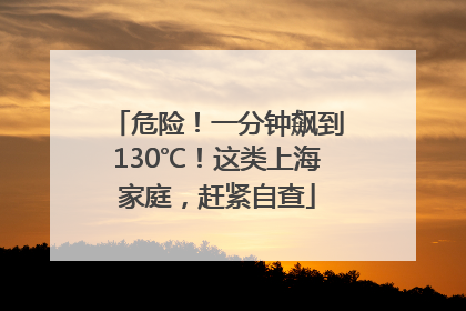 危险！一分钟飙到130℃！这类上海家庭，赶紧自查