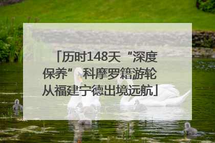 历时148天“深度保养” 科摩罗籍游轮从福建宁德出境远航