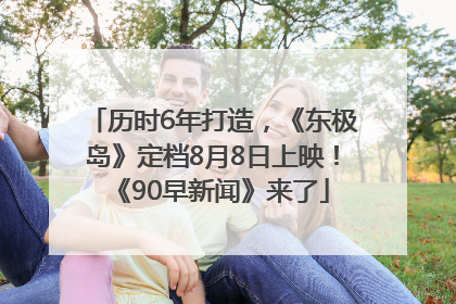 历时6年打造，《东极岛》定档8月8日上映！《90早新闻》来了