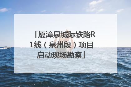 厦漳泉城际铁路R1线（泉州段）项目启动现场勘察