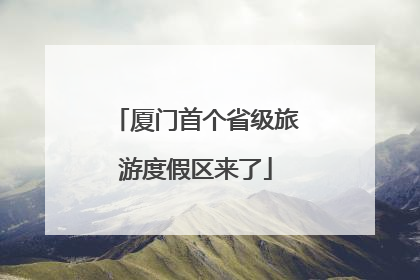 厦门首个省级旅游度假区来了