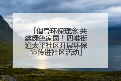 倡导环保理念 共建绿色家园！四唯街道太平社区开展环保宣传进社区活动