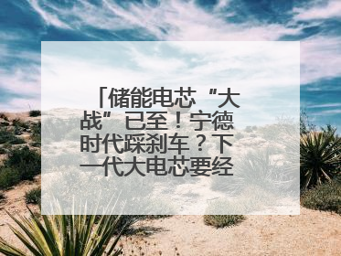 储能电芯“大战”已至！宁德时代踩刹车？下一代大电芯要经得起三重考验