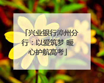 兴业银行漳州分行：以爱筑梦 暖心护航高考
