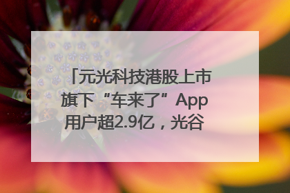 元光科技港股上市 旗下“车来了”App用户超2.9亿，光谷上市公司增至69家