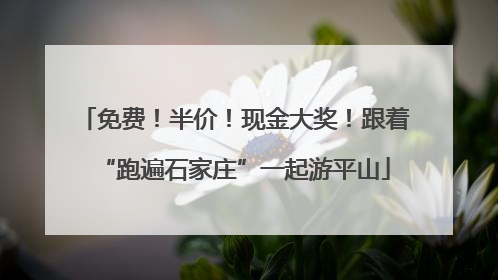 免费！半价！现金大奖！跟着“跑遍石家庄”一起游平山