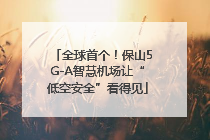 全球首个！保山5G-A智慧机场让“低空安全”看得见