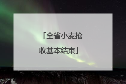 全省小麦抢收基本结束