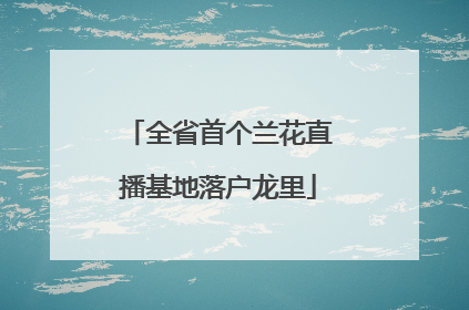 全省首个兰花直播基地落户龙里