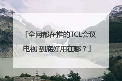 全网都在推的TCL会议电视 到底好用在哪？