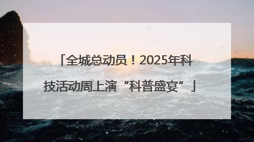 全城总动员！2025年科技活动周上演“科普盛宴”