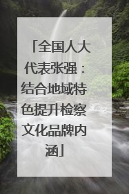 全国人大代表张强：结合地域特色提升检察文化品牌内涵