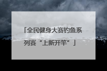 全民健身大赛钓鱼系列赛“上新开竿”