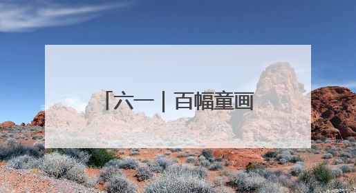 六一｜百幅童画绘就时代新貌