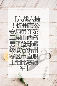 六战六捷！忻州市公安局勇夺第二届山西省男子篮球超级联赛忻州赛区市直职工组比赛冠军