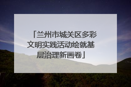 兰州市城关区多彩文明实践活动绘就基层治理新画卷