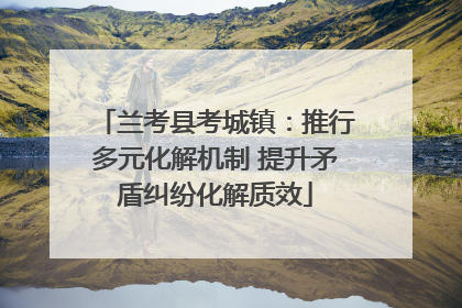 兰考县考城镇：推行多元化解机制 提升矛盾纠纷化解质效
