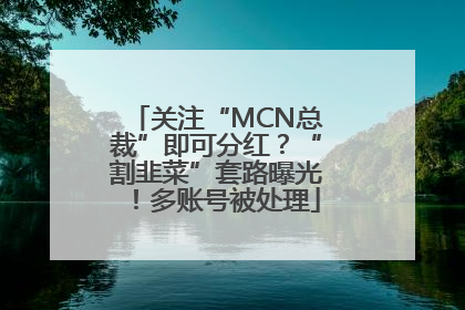 关注“MCN总裁”即可分红？“割韭菜”套路曝光！多账号被处理