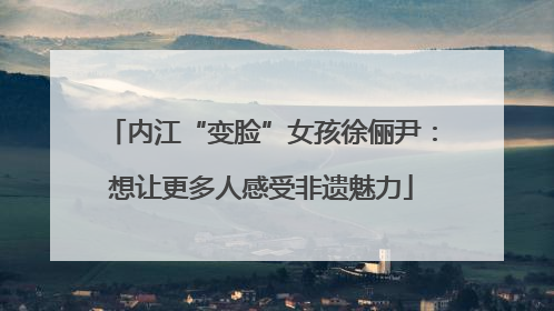 内江“变脸”女孩徐俪尹：想让更多人感受非遗魅力