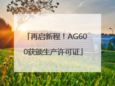 再启新程！AG600获颁生产许可证