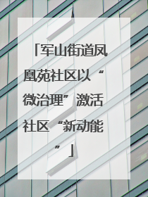 军山街道凤凰苑社区以“微治理”激活社区“新动能”
