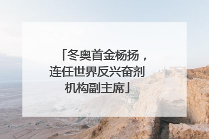 冬奥首金杨扬，连任世界反兴奋剂机构副主席