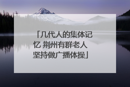 几代人的集体记忆 荆州有群老人坚持做广播体操