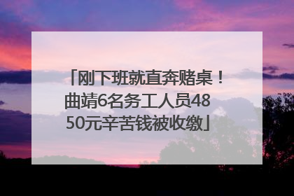 刚下班就直奔赌桌！曲靖6名务工人员4850元辛苦钱被收缴