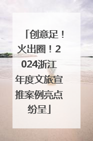 创意足！火出圈！2024浙江年度文旅宣推案例亮点纷呈