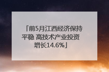 前5月江西经济保持平稳 高技术产业投资增长14.6%