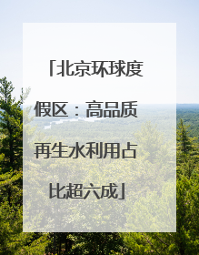 北京环球度假区：高品质再生水利用占比超六成