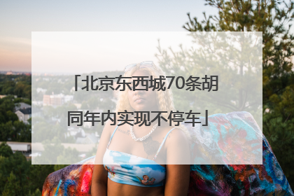 北京东西城70条胡同年内实现不停车