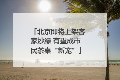 北京即将上架客家炒绿 有望成市民茶桌“新宠”