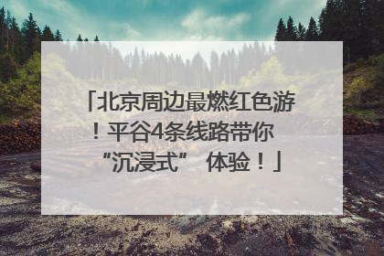 北京周边最燃红色游！平谷4条线路带你 “沉浸式” 体验！