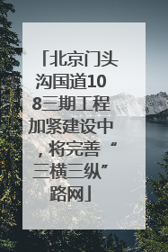 北京门头沟国道108三期工程加紧建设中，将完善“三横三纵”路网